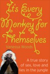 It's Every Monkey for Themselves: A True Story of Sex, Love and Lies in the Jungle - Vanessa Woods