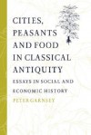 Cities, Peasants and Food in Classical Antiquity: Essays in Social and Economic History - Peter Garnsey, Walter Scheidel