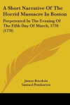 A Short Narrative of the Horrid Massacre in Boston: Perpetrated in the Evening of the Fifth Day of March, 1770 (1770) - James Bowdoin, Joseph Warren