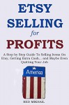 ETSY SELLING FOR PROFITS (2015 Edition): A Step by Step Guide To Selling Items On Etsy, Getting Extra Cash... and Maybe Even Quitting Your Job - Red Mikhail