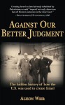 Against Our Better Judgment: The hidden history of how the U.S. was used to create Israel - Alison Weir