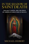 In the Shadow of Saint Death: The Gulf Cartel and the Price of America's Drug War in Mexico - Michael Deibert