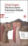 Vita di un uomo: Francesco d'Assisi - Chiara Frugoni, Jacques Le Goff