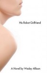 His Robot Girlfriend - Wesley Allison