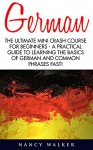 German: The Ultimate Mini Crash Course For Beginners - A Practical Guide To Learning The Basics Of German And Common Phrases Fast! (German, French, Spanish, Italian) - Nancy Walker