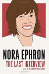 Nora Ephron: The Last Interview: and Other Conversations (The Last Interview Series) - Nora Ephron