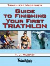 Triathlete Magazine's Guide to Finishing Your First Triathlon - T.J. Murphy