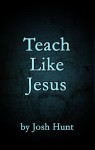 Teach Like Jesus - Josh Hunt