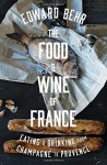 The Food and Wine of France: Eating and Drinking from Champagne to Provence - Edward Samuel Behr