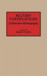 Military Fortifications: A Selective Bibliography - Dale E. Floyd