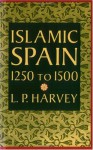 Islamic Spain, 1250 to 1500 - L.P. Harvey