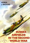 Sussex Airfields In The Second World War (British Airfields Of World War Ii) (British Airfields In The Second World War) - Robin J. Brooks