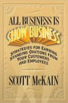 ALL Business is Show Business: Strategies for Earning Standing Ovations from Your Customers - Scott McKain