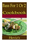 Bass For 1 Or 2 101. Delicious, Nutritious, Low Budget, Mouth Watering Bass For 1 Or 2 Cookbook - Heviz's