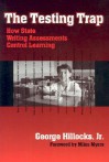 The Testing Trap: How State Writing Assessments Control Learning - George Hillocks