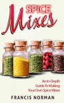 Spice Mixes: An In-Depth Guide To Making Your Own Spice Mixex - Francis Norman