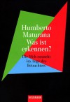 Was Ist Erkennen? Die Welt Entsteht Im Auge Des Betrachters - Humberto Maturana