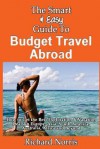 The Smart & Easy Guide to Budget Travel Abroad: How to Get the Best Exploration - Richard Norris