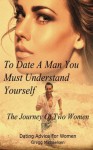 To Date a Man, You Must Understand Yourself: The Journey of Two Women (Relationship and Dating Advice for Women) (Volume 10) - Gregg Michaelsen