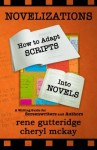 Novelizations - How to Adapt Scripts Into Novels: A Writing Guide for Screenwriters and Authors - Rene Gutteridge, Cheryl McKay