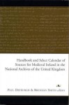 Handbook And Select Calendar Of Sources For Medieval Ireland In The National Archives Of The United Kingdom - Paul Dryburgh, Brendan Smith