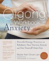 The Qigong Workbook for Anxiety: Powerful Energy Practices to Rebalance Your Nervous System and Free Yourself from Fear - Kam Chuen Lam, Yu Yongnian