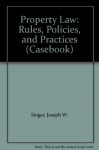 Property Law: Rules, Policies, and Practices (Casebook) - Joseph Singer