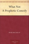 What Not A Prophetic Comedy - Rose Macaulay