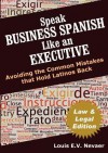 Speak Business Spanish Like an Executive Law & Legal Edition: Avoiding the Common Mistakes That Hold Latinos Back - Louis Nevaer