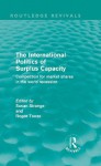 The International Politics of Surplus Capacity (Routledge Revivals): Competition for Market Shares in the World Recession: Volume 10 - Susan Strange, Roger Tooze