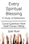 Every Spiritual Blessing: A Study of Ephesians - Josh Hunt