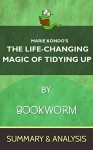 The Life-Changing Magic of Tidying Up: The Japanese Art of Decluttering and Organizing By Marie Kondo | The Complete Summary & Analysis - Bookworm, The Life-Changing Magic of Tidying Up