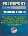 FBI Report: Financial Crimes, Corporate Fraud, Securities and Commodities, Health Care, Mortgage, Insurance, Mass Marketing, Money Laundering, Forensic Accountant, Financial Intelligence - Federal Bureau of Investigation (FBI), U.S. Government