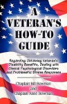 A Veteran's Howto Guide: Regarding Obtaining Veteran's Disability Benefits, Dealing with Clinical Psychological Disorders and Problematic Stress Responses - Bill Bowman, Anne Bowman