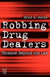 Robbing Drug Dealers: Violence Beyond the Law (New Lines in Criminology) - Bruce Jacobs