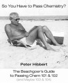 So You Have to Pass Chemistry?: The Beachgoers Guide to Passing Chem 101 & 102 (and Maybe 103 & 104) - Peter Hibbert