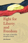 Fight for Liberty and Freedom: The Origins of Australian Aboriginal Activism - John Maynard