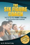 The Six Figure Coach: How to Go from Nuthin' to Success in the Transformation Business! - Michael Craig, Merry Oman, Guarav Sikka