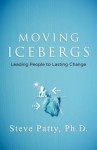 Moving Icebergs: Leading people to lasting change - Steve Patty