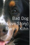Bad Dog: A Love Story - Martin Kihn