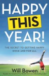 Happy This Year!: The Secret to Getting Happy Once and for All - Will Bowen