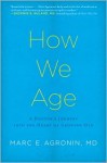 How We Age: A Doctor's Journey Into the Heart of Growing Old - Marc Agronin