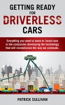 Getting Ready for Driverless Cars: Everything you need to know to invest now in the companies developing the technology that will revolutionize the way we commute - Patrick Sullivan