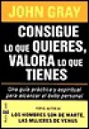 Consigue Lo Que Quieres, Valora Lo Que Tienes - John Gray, Maria Eugenia Ciocchini