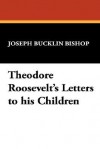 Theodore Roosevelt's Letters to His Children - Joseph Bucklin Bishop