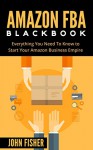 Amazon FBA: Amazon FBA Blackbook: Everything You Need To Know to Start Your Amazon Business Empire (Amazon Empire, FBA Mastery) - John Fisher