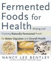 Fermented Foods For Health: Making And Enjoying Naturally Fermented Foods For Better Digestion And Overall Health - Nancy Lee Bentley