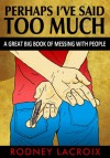 Perhaps I've Said Too Much (A Great Big Book of Messing With People) - Rodney Lacroix, Ross Cavins