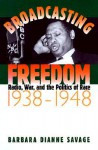 Broadcasting Freedom: Radio, War, and the Politics of Race, 1938-1948 - Barbara Savage