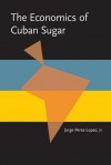 The Economics of Cuban Sugar - Jorge Perez-Lopez